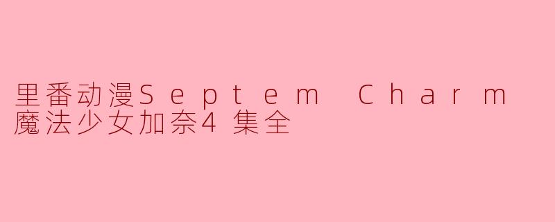 里番动漫Septem Charm 魔法少女加奈4集全